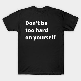 Don't Be Too Hard On Yourself. A Self Love, Self Confidence Quote. T-Shirt